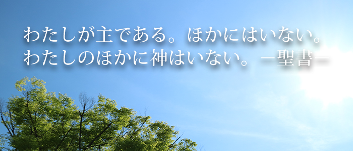 聖書のみことば「わたしが主である。ほかにはいない。わたしのほかに神はいない。」